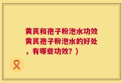 黄芪和孢子粉泡水功效黄芪孢子粉泡水的好处，有哪些功效？)