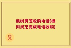 枫树灵芝收购电话(枫树灵芝完成电话收购)