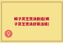 蝎子灵芝煲汤散结(蝎子灵芝煲汤舒筋活络)