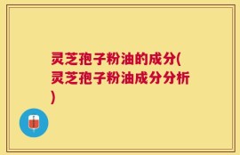 灵芝孢子粉油的成分(灵芝孢子粉油成分分析)