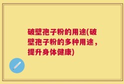 破壁孢子粉的用途(破壁孢子粉的多种用途，提升身体健康)