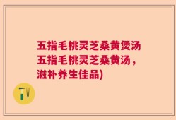 五指毛桃灵芝桑黄煲汤五指毛桃灵芝桑黄汤，滋补养生佳品)