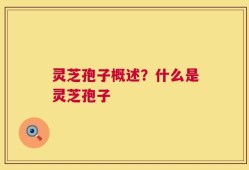灵芝孢子概述？什么是灵芝孢子