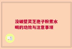 没破壁灵芝孢子粉煮水喝的功效与注意事项