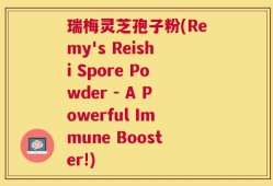 瑞梅灵芝孢子粉(Remy's Reishi Spore Powder - A Powerful Immune Booster!)