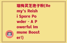 瑞梅灵芝孢子粉(Remy's Reishi Spore Powder - A Powerful Immune Booster!)