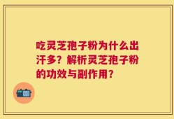 吃灵芝孢子粉为什么出汗多？解析灵芝孢子粉的功效与副作用？