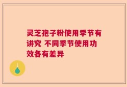 灵芝孢子粉使用季节有讲究 不同季节使用功效各有差异