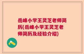 岳峰小学王灵芝老师简历(岳峰小学王灵芝老师简历及经验介绍)