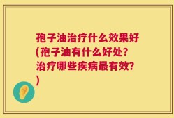孢子油治疗什么效果好(孢子油有什么好处？治疗哪些疾病最有效？)