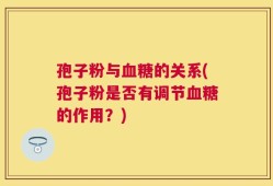 孢子粉与血糖的关系(孢子粉是否有调节血糖的作用？)