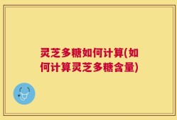 灵芝多糖如何计算(如何计算灵芝多糖含量)