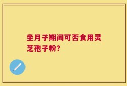 坐月子期间可否食用灵芝孢子粉？