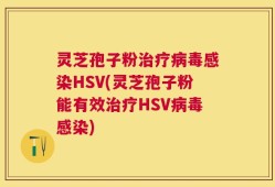 灵芝孢子粉治疗病毒感染HSV(灵芝孢子粉能有效治疗HSV病毒感染)