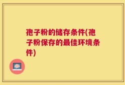 孢子粉的储存条件(孢子粉保存的最佳环境条件)