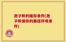 孢子粉的储存条件(孢子粉保存的最佳环境条件)