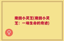隆回小灵芝(隆回小灵芝：一场生命的奇迹)