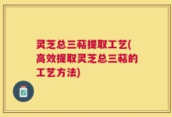 灵芝总三萜提取工艺(高效提取灵芝总三萜的工艺方法)