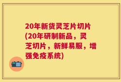 20年新货灵芝片切片(20年研制新品，灵芝切片，新鲜易服，增强免疫系统)