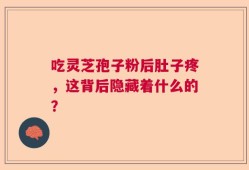 吃灵芝孢子粉后肚子疼，这背后隐藏着什么的？