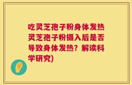 吃灵芝孢子粉身体发热灵芝孢子粉摄入后是否导致身体发热？解读科学研究)