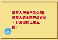 垦荒人所有产品介绍(垦荒人的全新产品介绍 - 打造你的土地王国)
