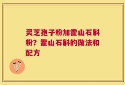 灵芝孢子粉加霍山石斛粉？霍山石斛的做法和配方