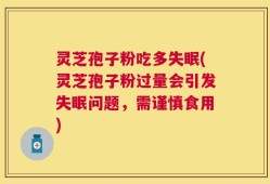 灵芝孢子粉吃多失眠(灵芝孢子粉过量会引发失眠问题，需谨慎食用)