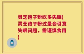 灵芝孢子粉吃多失眠(灵芝孢子粉过量会引发失眠问题，需谨慎食用)