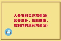 人参石斛灵芝鸡蛋汤(营养滋补，低脂健康，易制作的草药鸡蛋汤)
