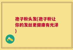 孢子粉头发(孢子粉让你的发丝更健康有光泽)