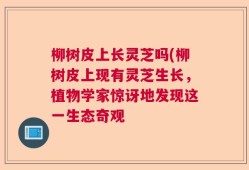 柳树皮上长灵芝吗(柳树皮上现有灵芝生长，植物学家惊讶地发现这一生态奇观