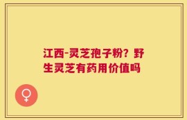 江西-灵芝孢子粉？野生灵芝有药用价值吗
