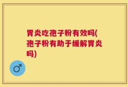 胃炎吃孢子粉有效吗(孢子粉有助于缓解胃炎吗)