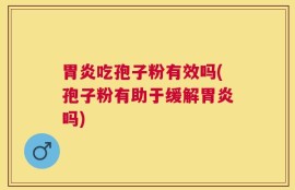 胃炎吃孢子粉有效吗(孢子粉有助于缓解胃炎吗)