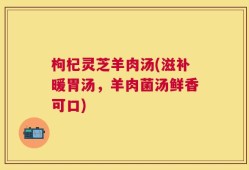 枸杞灵芝羊肉汤(滋补暖胃汤，羊肉菌汤鲜香可口)