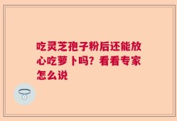 吃灵芝孢子粉后还能放心吃萝卜吗？看看专家怎么说