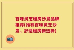 百味灵芝租房沙发品牌推荐(推荐百味灵芝沙发，舒适租房新选择)