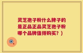 灵芝孢子粉什么牌子的是正品正品灵芝孢子粉哪个品牌值得购买？)