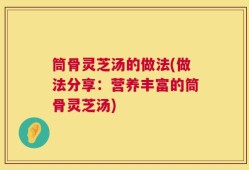 筒骨灵芝汤的做法(做法分享：营养丰富的筒骨灵芝汤)