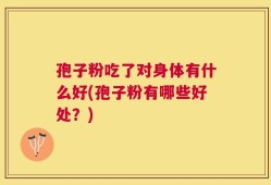 孢子粉吃了对身体有什么好(孢子粉有哪些好处？)