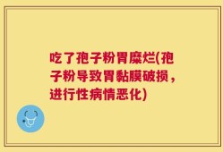 吃了孢子粉胃糜烂(孢子粉导致胃黏膜破损，进行性病情恶化)