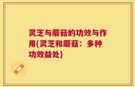 灵芝与蘑菇的功效与作用(灵芝和蘑菇：多种功效益处)