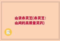 山货赤灵芝(赤灵芝：山间的高质量灵药)