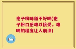 孢子粉味道不好喝(孢子粉口感难以接受，难喝的程度让人崩溃)