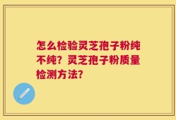 怎么检验灵芝孢子粉纯不纯？灵芝孢子粉质量检测方法？
