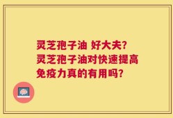 灵芝孢子油 好大夫？灵芝孢子油对快速提高免疫力真的有用吗？