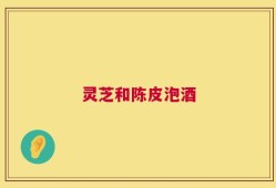 灵芝和陈皮泡酒