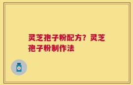 灵芝孢子粉配方？灵芝孢子粉制作法