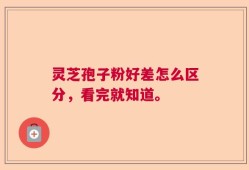 灵芝孢子粉好差怎么区分，看完就知道。